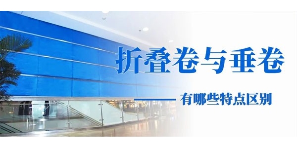 株洲防火卷帘怎么选？折叠卷与垂卷有哪些特点区别？